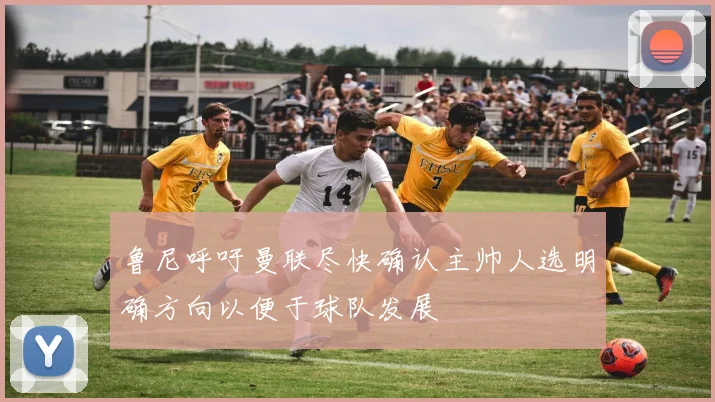 鲁尼呼吁曼联尽快确认主帅人选明确方向以便于球队发展