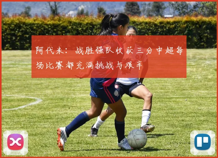 阿代米：战胜强队收获三分中超每场比赛都充满挑战与艰辛