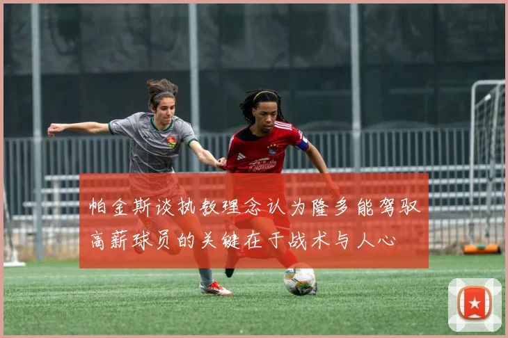 帕金斯谈执教理念认为隆多能驾驭高薪球员的关键在于战术与人心
