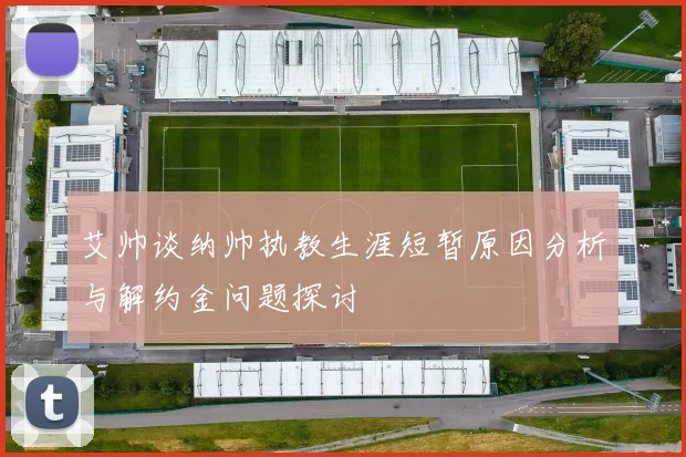 艾帅谈纳帅执教生涯短暂原因分析与解约金问题探讨
