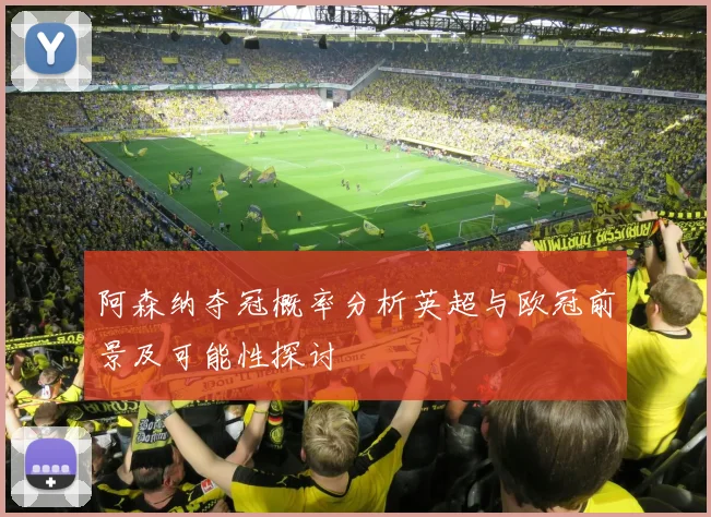 阿森纳夺冠概率分析英超与欧冠前景及可能性探讨