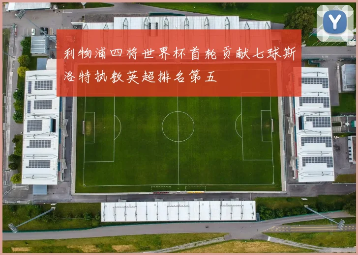 利物浦四将世界杯首轮贡献七球斯洛特执教英超排名第五
