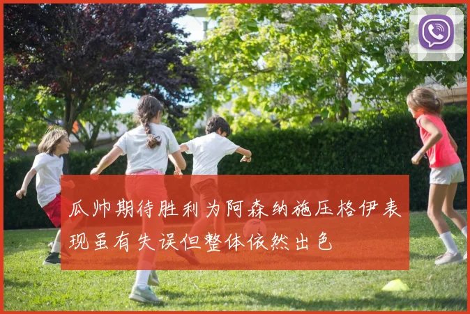 瓜帅期待胜利为阿森纳施压格伊表现虽有失误但整体依然出色