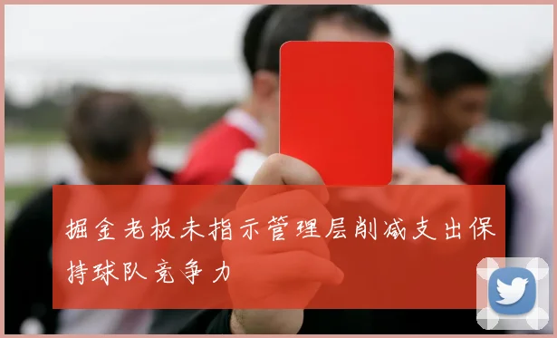 掘金老板未指示管理层削减支出保持球队竞争力